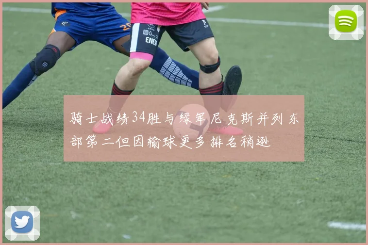骑士战绩34胜与绿军尼克斯并列东部第二但因输球更多排名稍逊