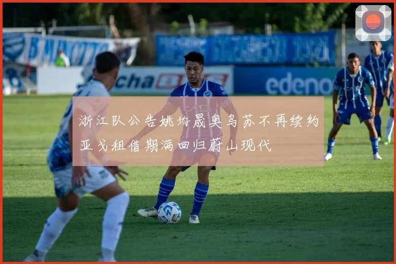 浙江队公告姚均晟奥乌苏不再续约亚戈租借期满回归蔚山现代