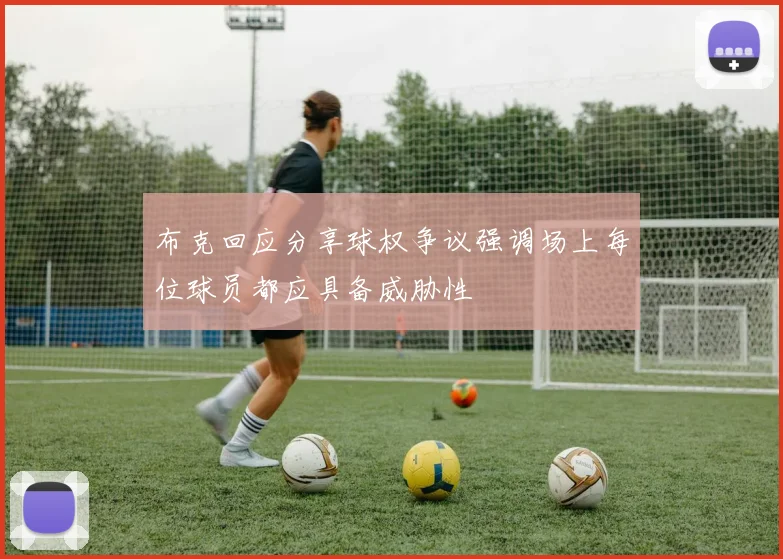 布克回应分享球权争议强调场上每位球员都应具备威胁性