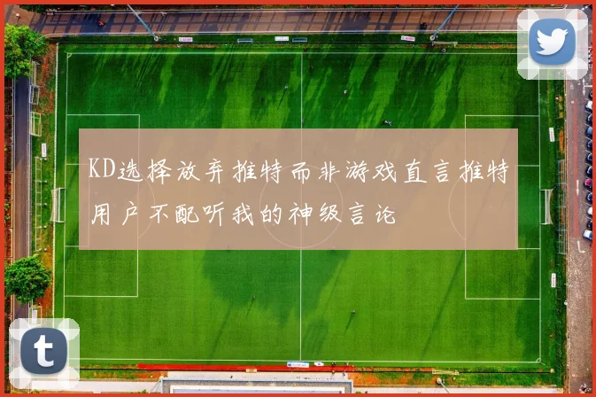 KD选择放弃推特而非游戏直言推特用户不配听我的神级言论