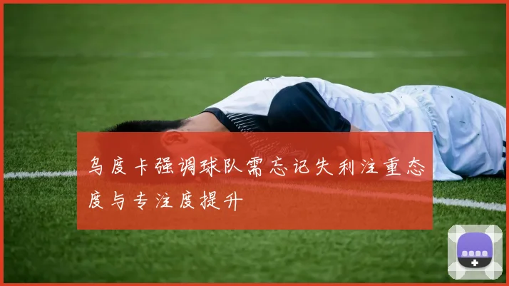 乌度卡强调球队需忘记失利注重态度与专注度提升