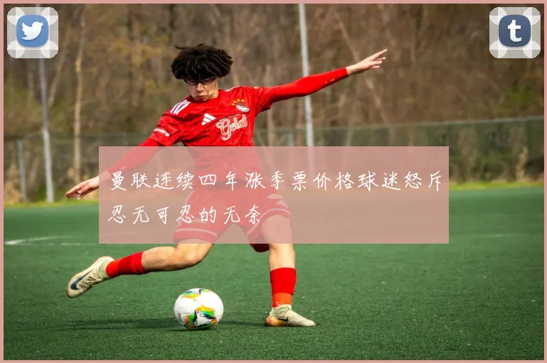曼联连续四年涨季票价格球迷怒斥忍无可忍的无奈