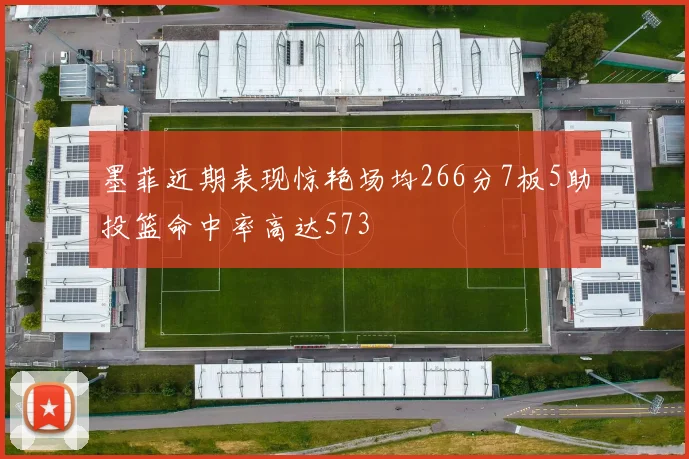 墨菲近期表现惊艳场均266分7板5助投篮命中率高达573