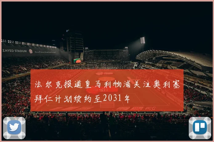 法尔克报道皇马利物浦关注奥利塞拜仁计划续约至2031年