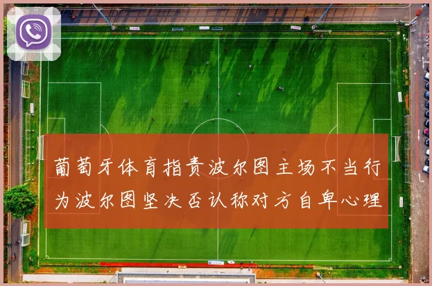 葡萄牙体育指责波尔图主场不当行为波尔图坚决否认称对方自卑心理作祟