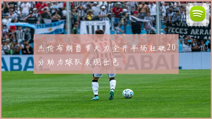 杰伦布朗首节火力全开半场狂砍20分助力球队表现出色