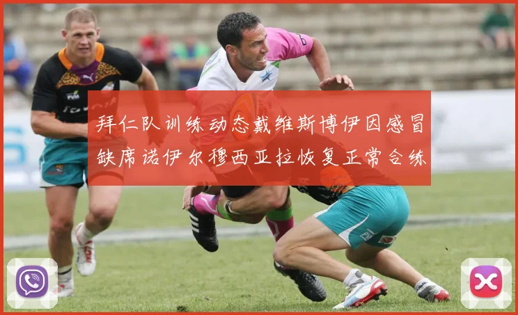 拜仁队训练动态戴维斯博伊因感冒缺席诺伊尔穆西亚拉恢复正常合练