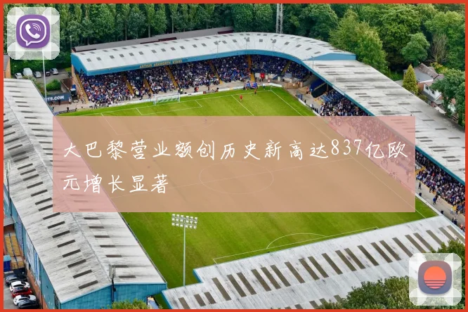 大巴黎营业额创历史新高达837亿欧元增长显著