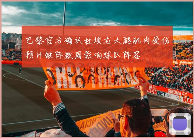 巴黎官方确认杜埃右大腿肌肉受伤预计缺阵数周影响球队阵容