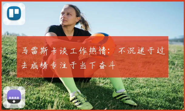 马雷斯卡谈工作热情：不沉迷于过去成绩专注于当下奋斗