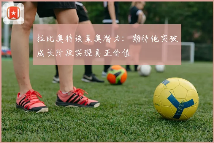 拉比奥特谈莱奥潜力：期待他突破成长阶段实现真正价值