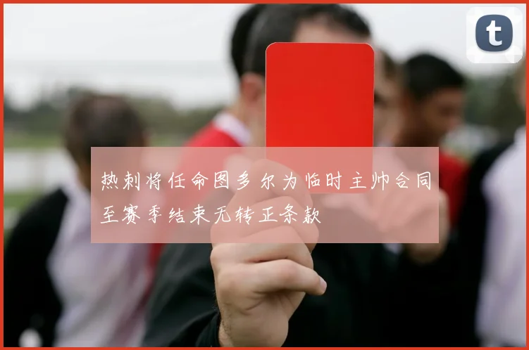 热刺将任命图多尔为临时主帅合同至赛季结束无转正条款